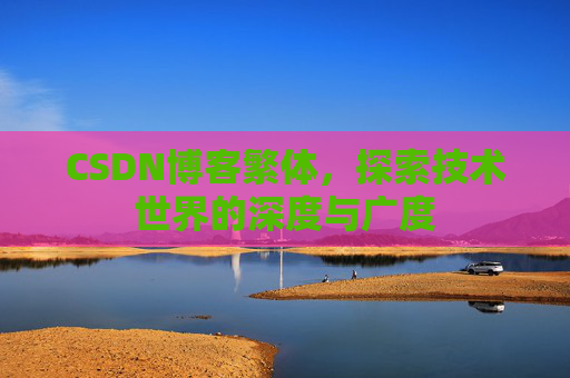 CSDN博客繁体，探索技术世界的深度与广度