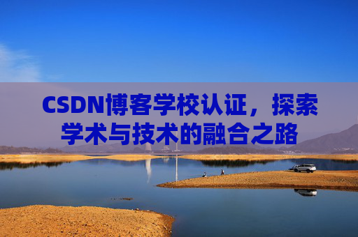 CSDN博客学校认证，探索学术与技术的融合之路