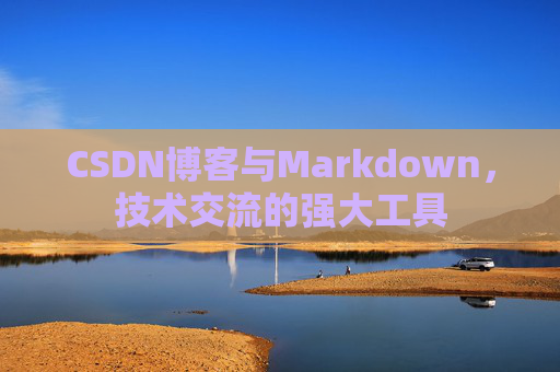 CSDN博客与Markdown，技术交流的强大工具