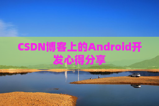 CSDN博客上的Android开发心得分享